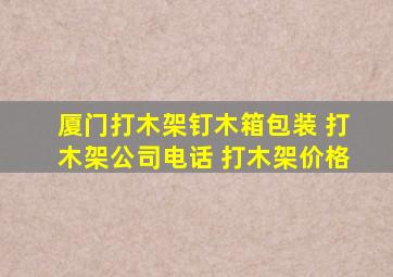 厦门打木架钉木箱包装 打木架公司电话 打木架价格